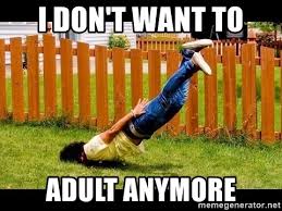 I don’t want to adult!